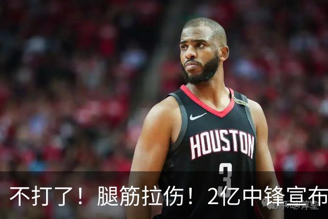 不打了！腿筋拉伤！2亿中锋宣布休战