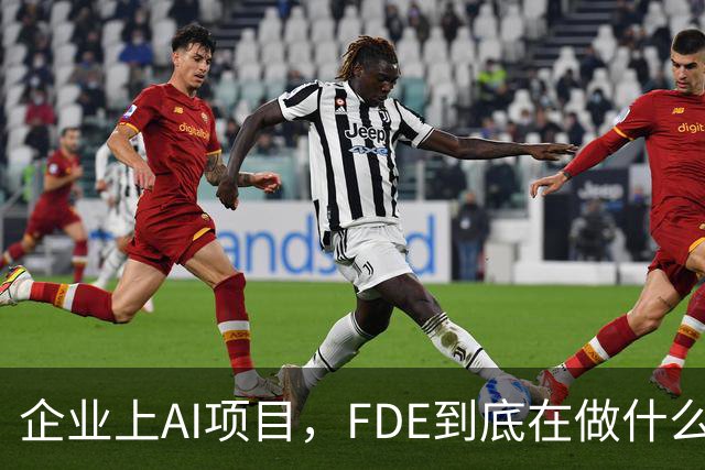 企业上AI项目，FDE到底在做什么？