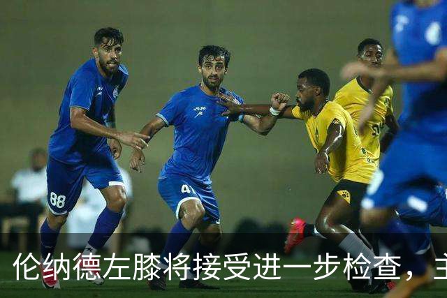 伦纳德左膝将接受进一步检查，主帅称伤情后续更新
