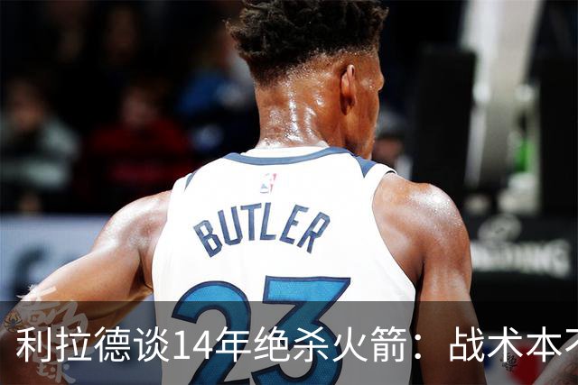 利拉德谈14年绝杀火箭：战术本不是给我设计的