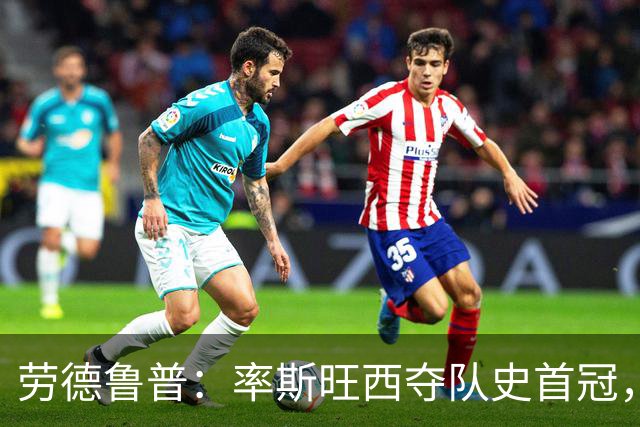 劳德鲁普：率斯旺西夺队史首冠，不知他们何时再赢一个