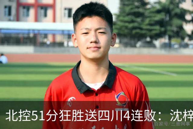 北控51分狂胜送四川4连败：沈梓捷总篮板超刘炜 霍华德31分
