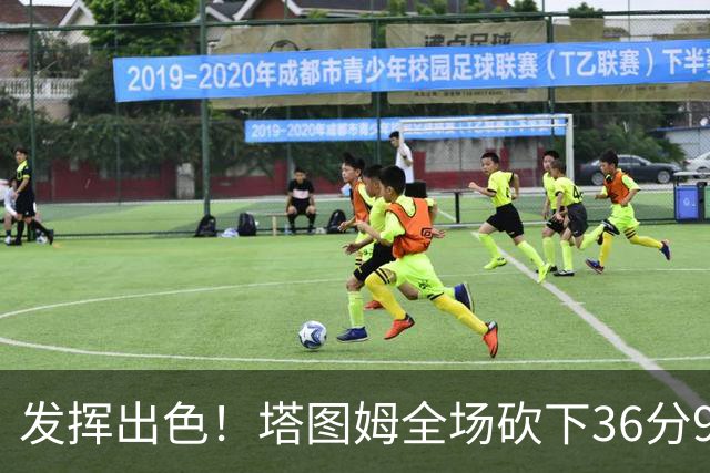 发挥出色！塔图姆全场砍下36分9篮板7助攻3抢断