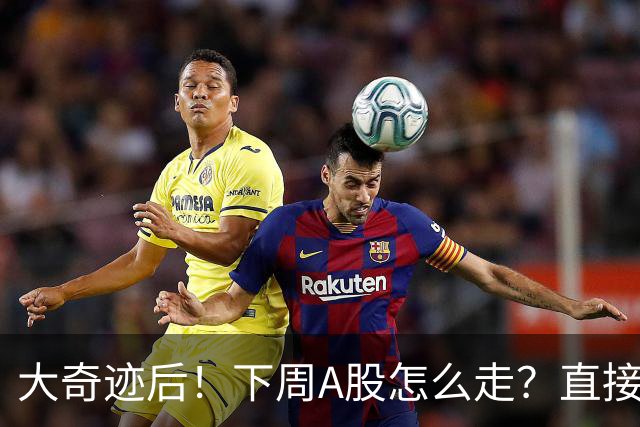 大奇迹后！下周A股怎么走？直接告诉你！