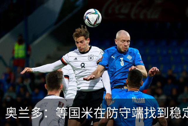 奥兰多：等国米在防守端找到稳定性，我认为他们将不可阻挡