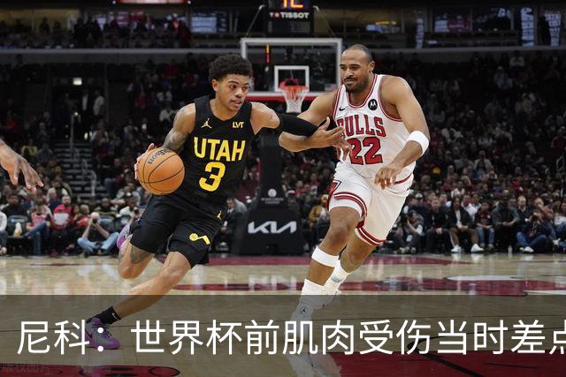 尼科：世界杯前肌肉受伤当时差点心凉了，得知能很快康复非常激动