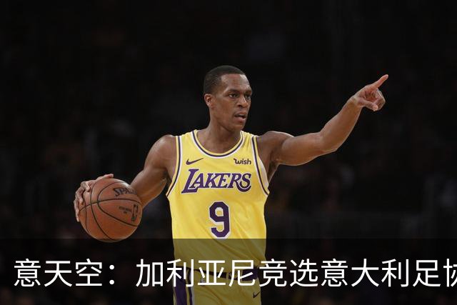 意天空：加利亚尼竞选意大利足协主席的可能性正在增加