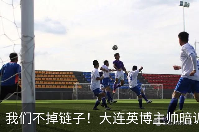 我们不掉链子！大连英博主帅暗讽成都蓉城？记者：大连胜似冠军