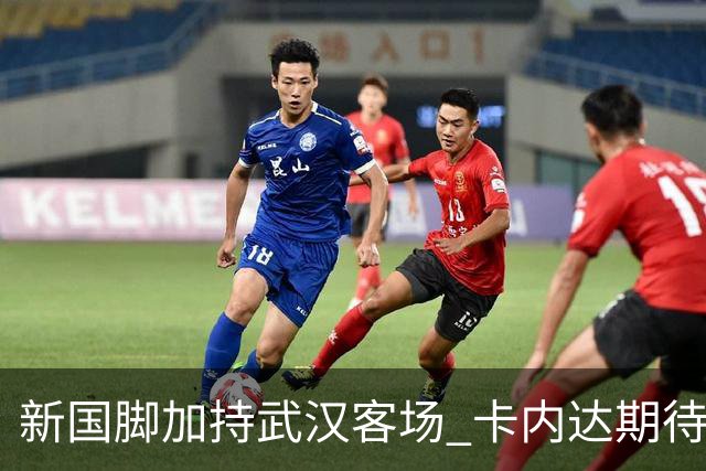 新国脚加持武汉客场 卡内达期待锋线发力 绿城要亮剑