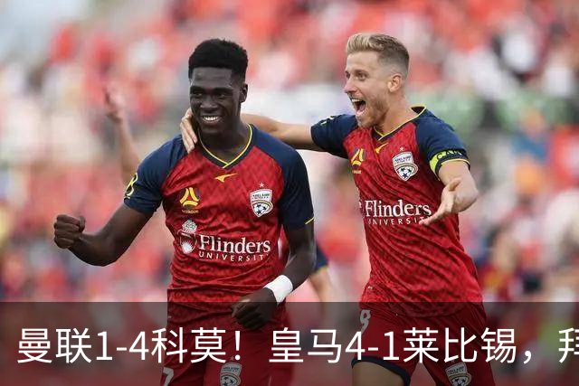 曼联1-4科莫！皇马4-1莱比锡，拜仁平阿森纳，积分榜大洗牌