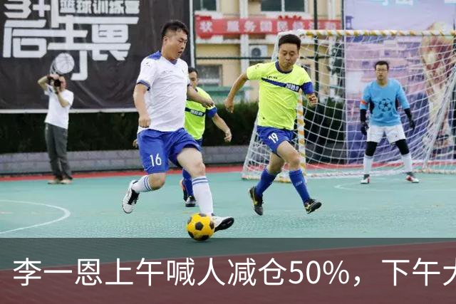 李一恩上午喊人减仓50%，下午大反攻！刚刚，道歉了