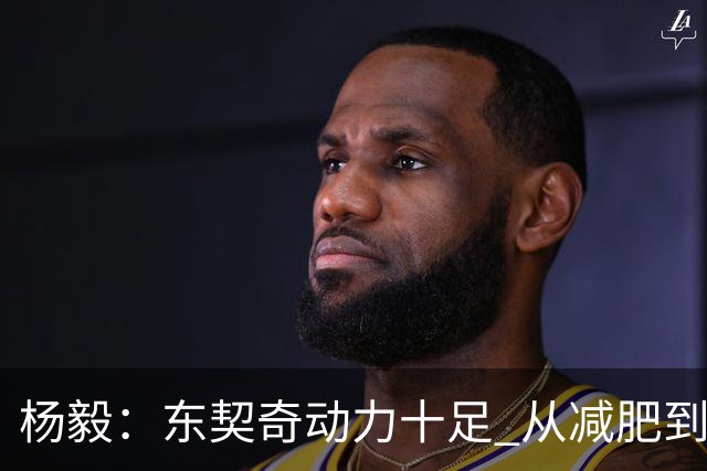 杨毅：东契奇动力十足 从减肥到打球的欲望都能看出他的改变