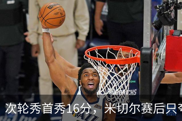 次轮秀首秀16分，米切尔赛后只夸他一点