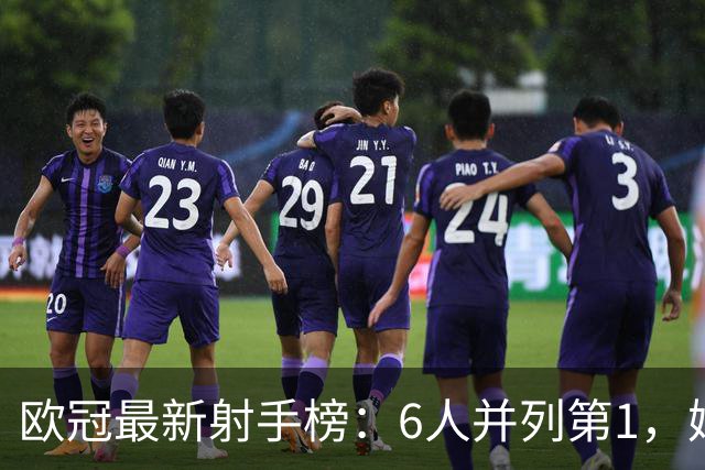 欧冠最新射手榜：6人并列第1，姆巴佩第7，落后于哈兰德和凯恩
