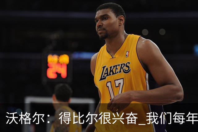 沃格尔：得比尔很兴奋 我们每年都是夺冠热门