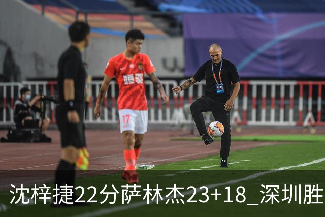 沈梓捷22分萨林杰23+18 深圳胜浙江总比分2-1