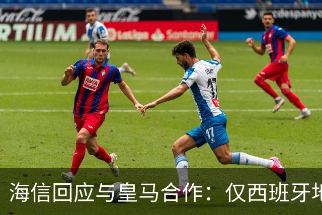 海信回应与皇马合作：仅西班牙地区，已向皇马严肃表达我方立场