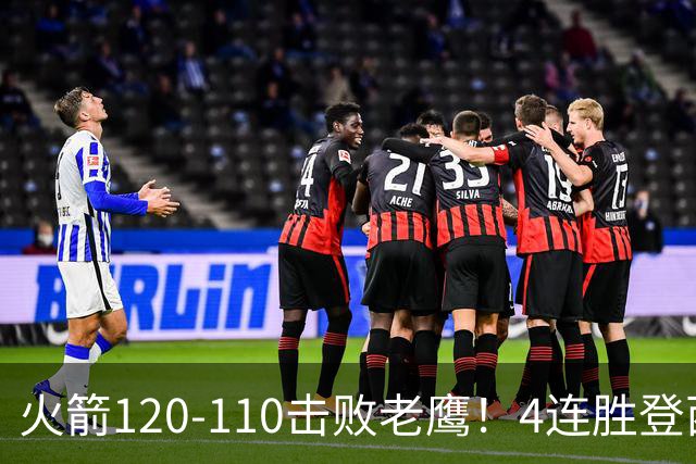 火箭120-110击败老鹰！4连胜登西部第一，这一战，我要承认4个现实