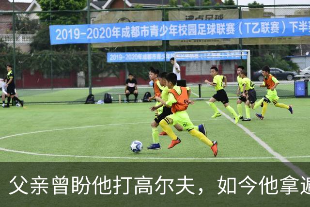 父亲曾盼他打高尔夫，如今他拿遍英超欧冠