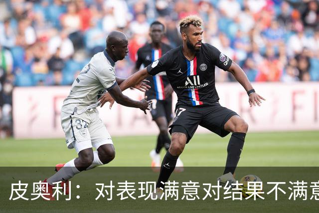 皮奥利：对表现满意对结果不满意 丢球是不走运
