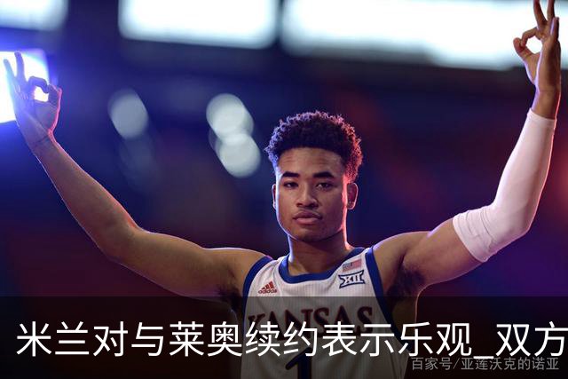 米兰对与莱奥续约表示乐观 双方越来越接近达成协议