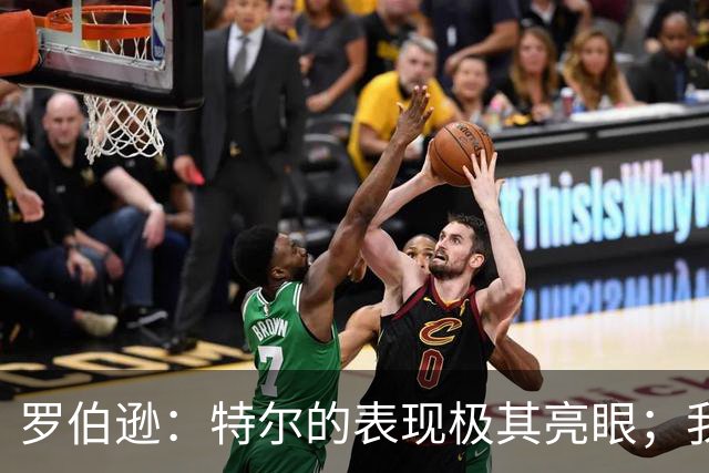 罗伯逊：特尔的表现极其亮眼；我们在斯坦福桥踢得充满自信