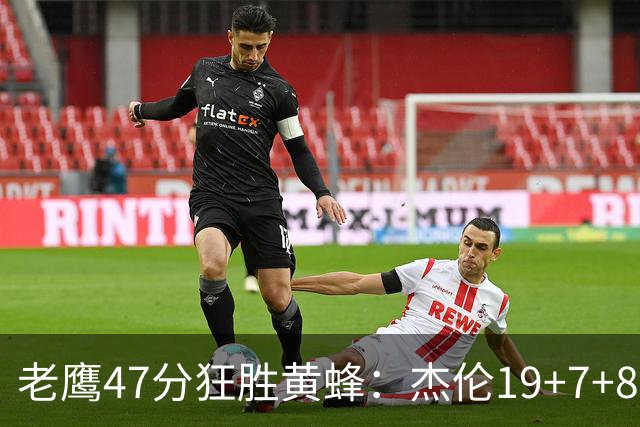 老鹰47分狂胜黄蜂：杰伦19+7+8引领7人上双 维金斯19分