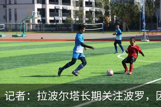 记者：拉波尔塔长期关注波罗，因要价过高巴萨或夏窗再追
