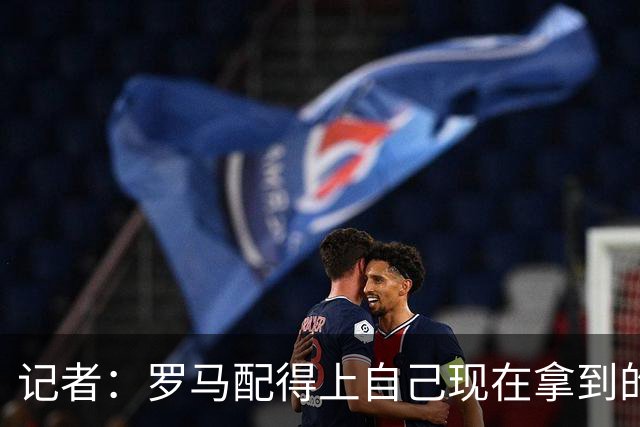 记者：罗马配得上自己现在拿到的一切，会为意甲冠军拼到底