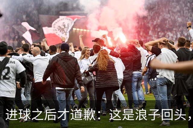 进球之后才道歉：这是'浪子回头'，还是'绩效达标后的危机公关'？