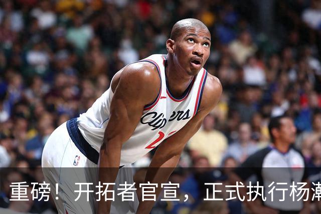 重磅！开拓者官宣，正式执行杨瀚森球队选项！