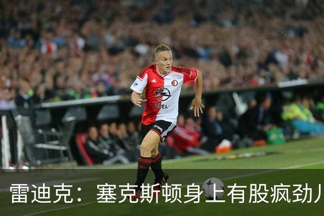 雷迪克：塞克斯顿身上有股疯劲儿 整支球队都会被这种疯劲儿带动