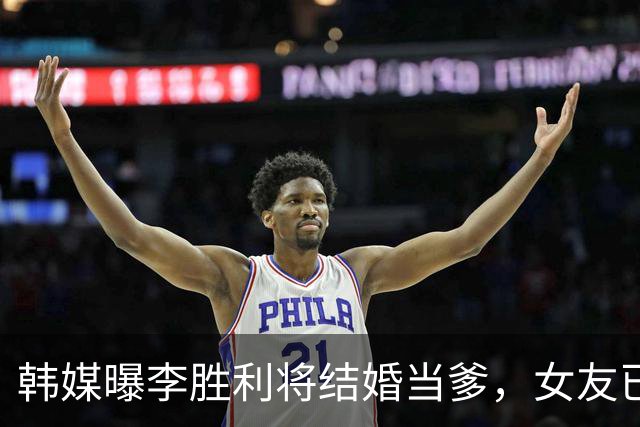 韩媒曝李胜利将结婚当爹，女友已怀男胎，二人已买婚房在筹备婚礼
