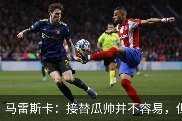 马雷斯卡：接替瓜帅并不容易，但我只想做好自己