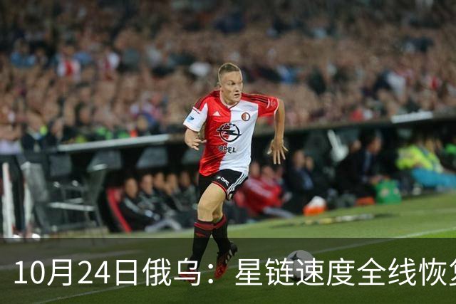 10月24日俄乌：星链速度全线恢复，乌克兰猛袭俄罗斯目标