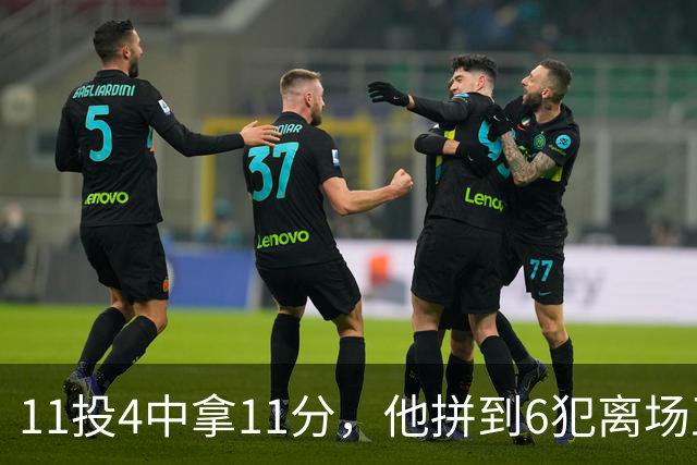 11投4中拿11分，他拼到6犯离场正负值-7