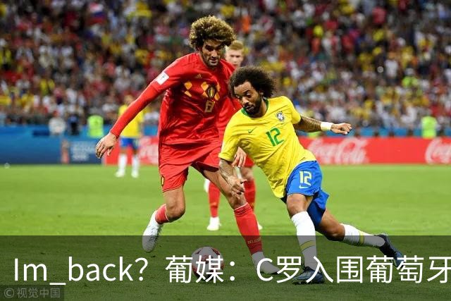 I'm back？葡媒：C罗入围葡萄牙新一期国家队初选名单