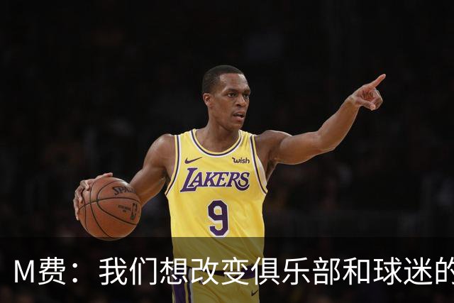 M费：我们想改变俱乐部和球迷的心态，我们要为冠军而战