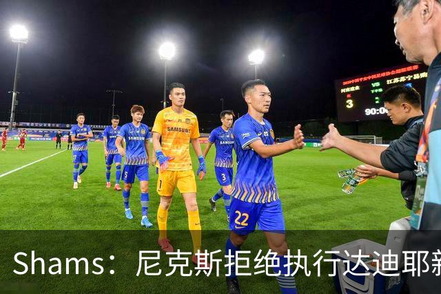 Shams：尼克斯拒绝执行达迪耶新秀合同第四年的球队选项