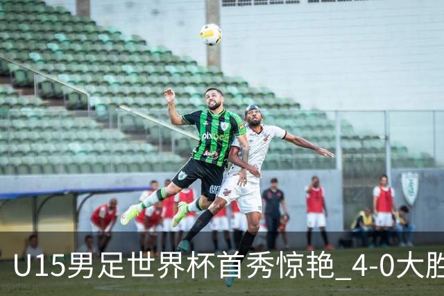 U15男足世界杯首秀惊艳 4-0大胜中非展现希望