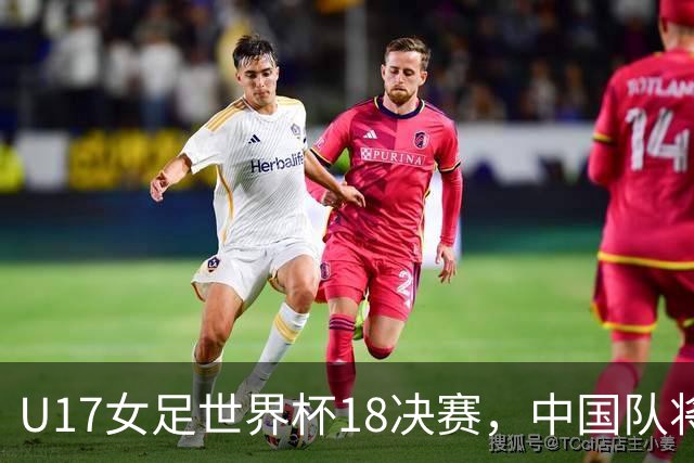 U17女足世界杯1/8决赛，中国队将战法国队