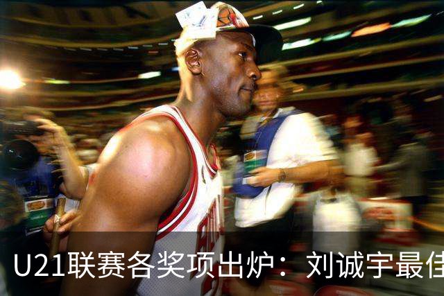 U21联赛各奖项出炉：刘诚宇最佳球员 刘轶恒金靴