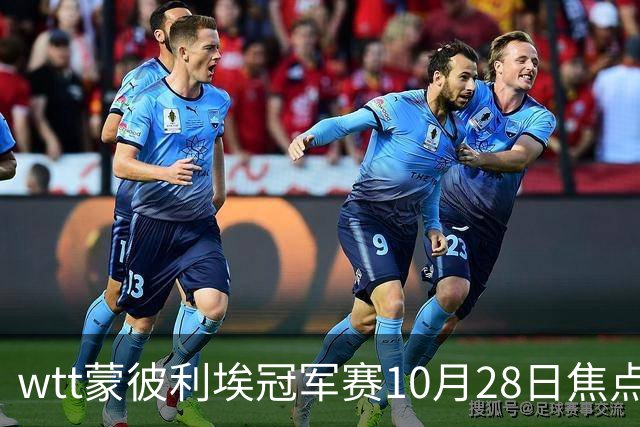 wtt蒙彼利埃冠军赛10月28日焦点赛程，27日28日新直播预告